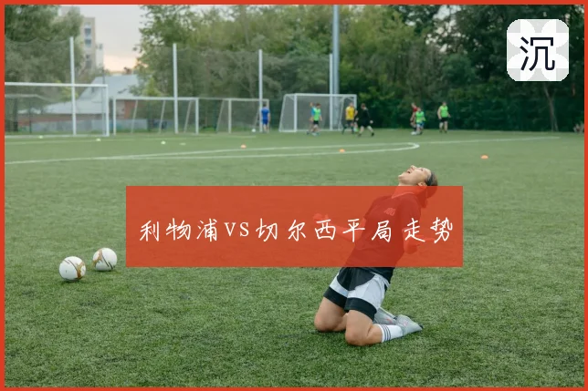 利物浦vs切尔西平局走势
