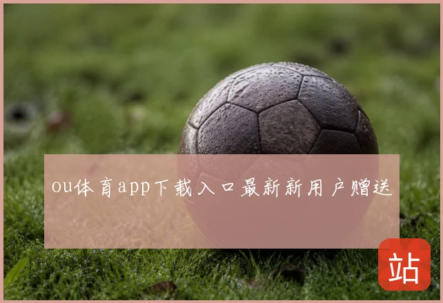 ou体育app下载入口最新新用户赠送