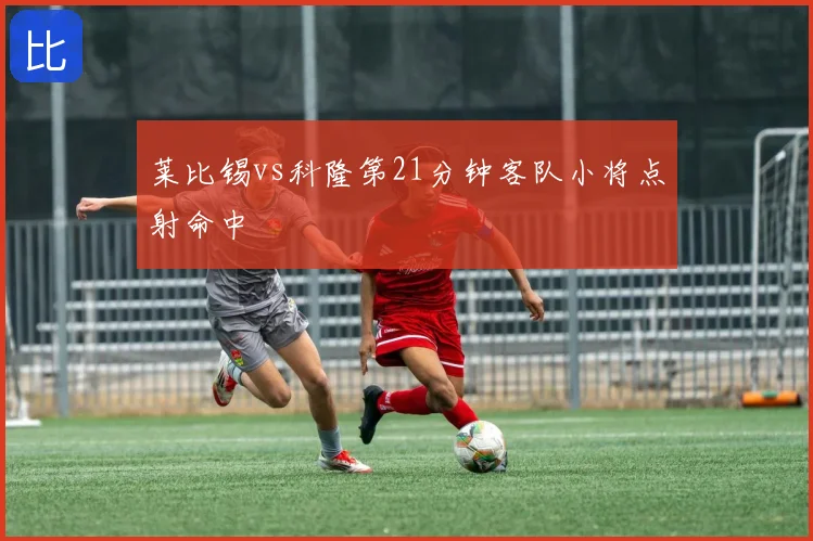 莱比锡vs科隆第21分钟客队小将点射命中