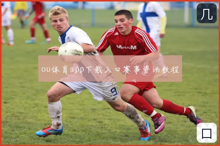 ou体育app下载入口赛事资讯教程