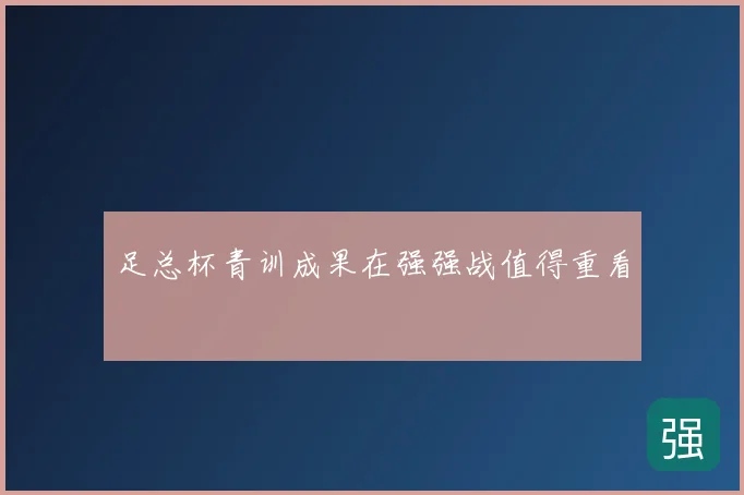足总杯青训成果在强强战值得重看