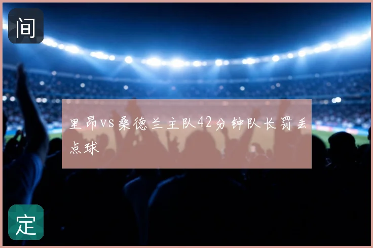 里昂vs桑德兰主队42分钟队长罚丢点球