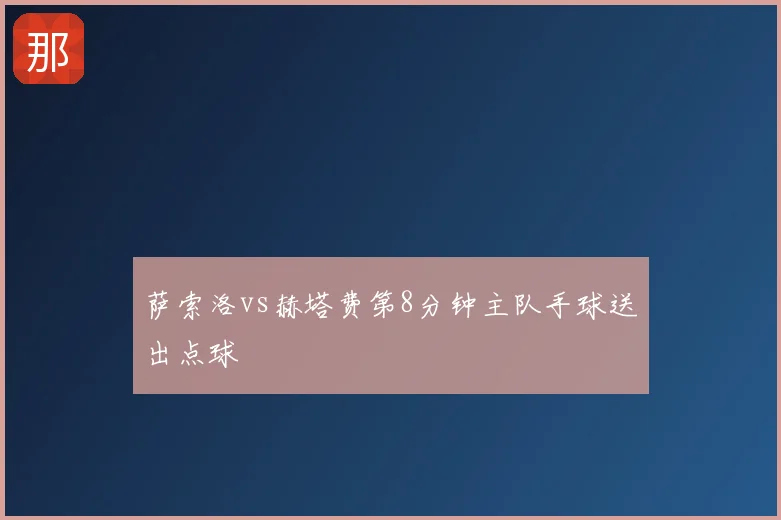 萨索洛vs赫塔费第8分钟主队手球送出点球