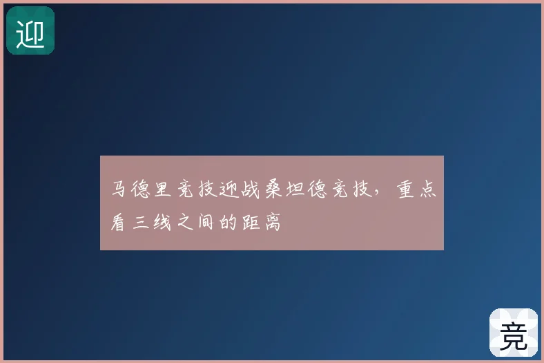 马德里竞技迎战桑坦德竞技,重点看三线之间的距离