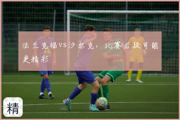 法兰克福vs沙尔克，比赛后段可能更精彩