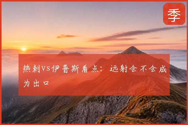 热刺vs伊普斯看点：远射会不会成为出口