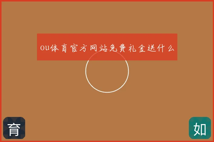 ou体育官方网站免费礼金送什么